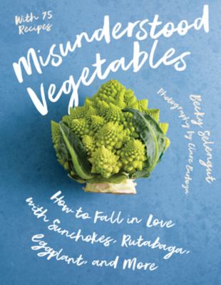 Misunderstood vegetables : how to fall in love with sunchokes, rutabaga, eggplant,  and more /