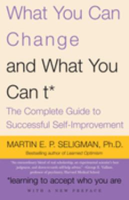 What you can change-- and what you can't : the complete guide to successful self-improvement : learning to accept who you are /