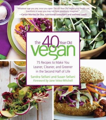 The 40-year-old vegan : 75 recipes to make you leaner, cleaner, and greener in the second half of life /