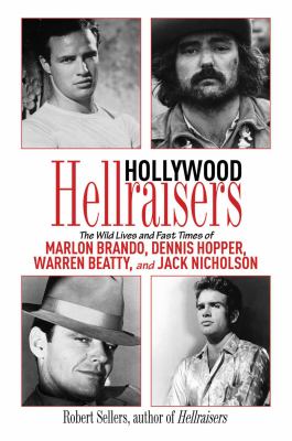 Hollywood hellraisers : the wild lives and fast times of Marlon Brando, Dennis Hopper, Warren Beatty, and Jack Nicholson /