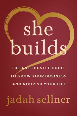 She builds : the anti-hustle guide to grow your business and nourish your life /