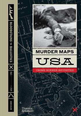 Murder maps USA : crime scenes revisited : bloodstains to ballistics, Civil War to World War II, 1865-1939 /