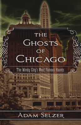 The ghosts of Chicago : the Windy City's most famous haunts /