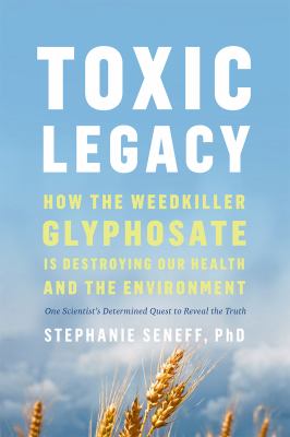 Toxic legacy : how the weedkiller glyphosate is destroying our health and the environment /