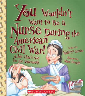 You wouldn't want to be a nurse during the American Civil War! : a job that's not for the squeamish /