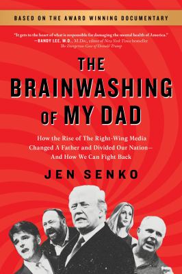 The brainwashing of my dad : how the rise of the right-wing media changed a father and divided our nation-- and how we can fight back /