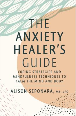 The anxiety healer's guide : coping strategies and mindfulness techniques to calm the mind and body /