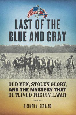 Last of the blue and gray : old men, stolen glory, and the mystery that outlived the Civil War /