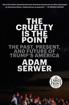 The cruelty is the point [large type] : the past, present, and future of Trump's America /