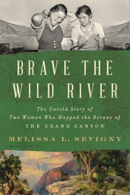 Brave the wild river [ebook] : The untold story of two women who mapped the botany of the grand canyon.
