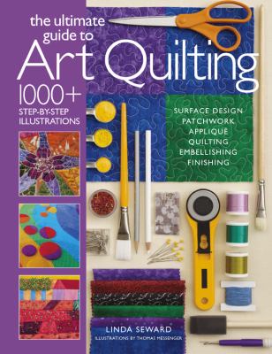 The ultimate guide to art quilting : surface design, patchwork, appliqué, quilting, embellishing, finishing /