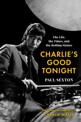 Charlie's good tonight : the life, the times, and the Rolling Stones : the authorized biography of Charlie Watts /