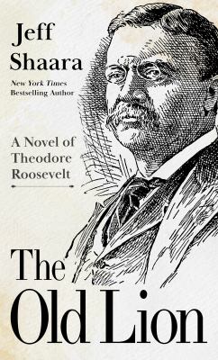 The old lion : a novel of Theodore Roosevelt [large type] /