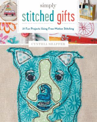 Simply stitched gifts : 21 fun projects using free-motion stitching /