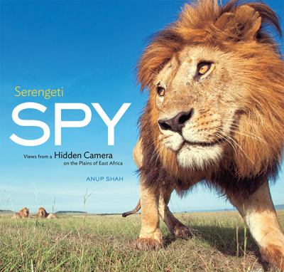 Serengeti spy : views from a hidden camera on the plains of East Africa /