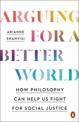 Arguing for a better world : how philosophy can help us fight for social justice /