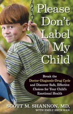 Please don't label my child : break the doctor-diagnosis-drug cycle and discover safe, effective choices for your child's emotional health /
