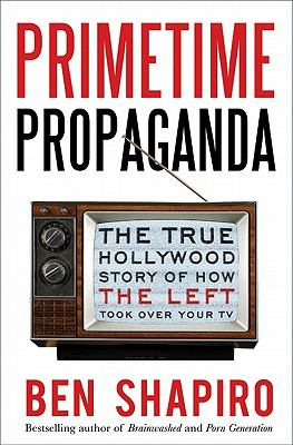 Primetime propaganda : the true Hollywood story of how the left took over your TV /