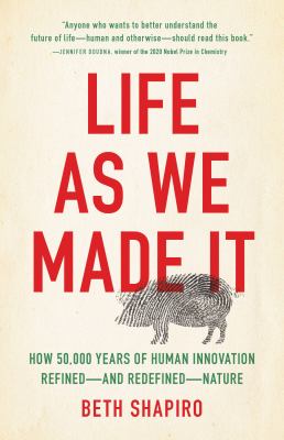 Life as we made it : how 50,000 years of human innovation refined--and redefined--nature /