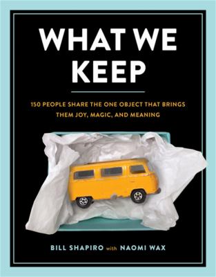 What we keep : 150 people share the one object that brings them joy, magic, and meaning /