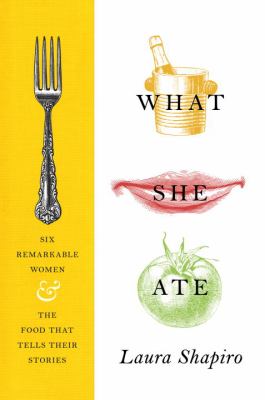 What she ate : six remarkable women and the food that tells their stories /