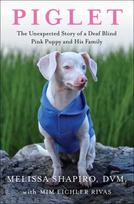 Piglet : the unexpected story of a deaf blind pink puppy and his family /