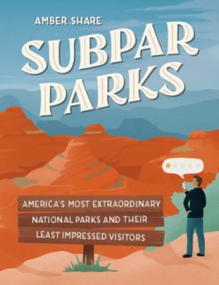 Subpar parks : America's most extraordinary national parks & their least impressed visitors /