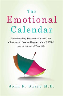 The emotional calendar : understanding seasonal influences and milestones to become happier, more fulfilled, and in control of your life /