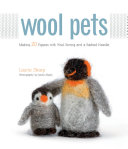 Wool pets : making 20 figures with wool roving and a barbed needle /