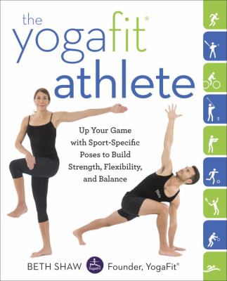 The yogafit athlete : up your game with sport-specific poses to build strength, flexibility, and balance /