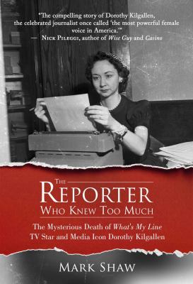 The reporter who knew too much : the mysterious death of What's my line tv star and media icon Dorothy Kilgallen /