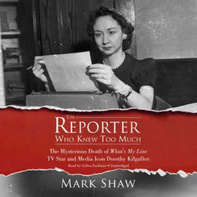 The reporter who knew too much [compact disc, unabridged] : the mysterious death of What's my line tv star and media icon Dorothy Kilgallen /