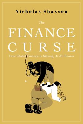 The finance curse : how global finance is making us all poorer /