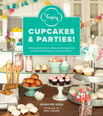 Trophy cupcakes and parties : deliciously fun party ideas and recipes from Seattle's prize-winning cupcake bakery /