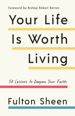 Your life is worth living : 50 lessons to deepen your faith /