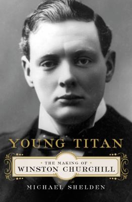 Young titan : the making of Winston Churchill /