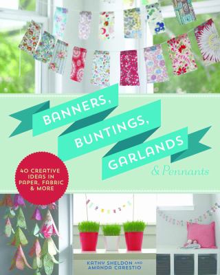 Banners, buntings, garlands & pennants : 40 creative ideas using paper, fabric & more /