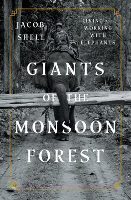 Giants of the monsoon forest : living and working with elephants /