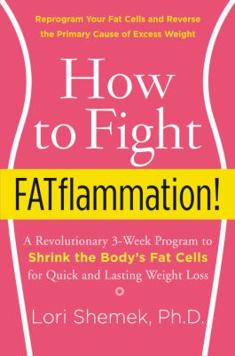 How to fight fatflammation! : a revolutionary 3-week program to shrink the body's fat cells for quick and lasting weight loss /