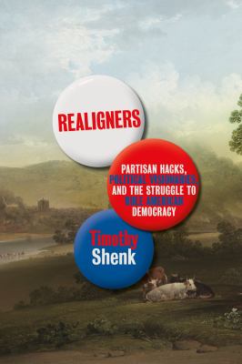Realigners : partisan hacks, political visionaries, and the struggle to rule American democracy /
