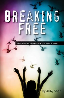 Breaking free : true stories of girls who escaped modern slavery /