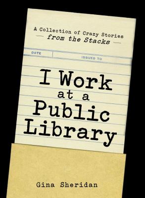 I work at a public library : a collection of crazy stories from the stacks /