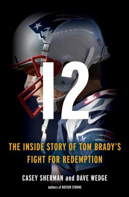 12 : the inside story of Tom Brady's fight for redemption /