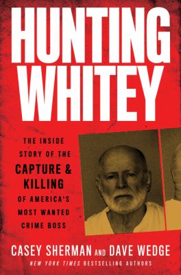 Hunting Whitey : the inside story of the capture & killing of America's most wanted crime boss /