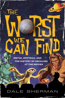 The worst we can find : MST3K, Rifftrax, and the history of heckling at the movies /