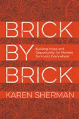 Brick by brick : building hope and opportunity for women survivors everywhere /