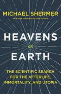 Heavens on earth : the scientific search for the afterlife, immortality, and utopia /