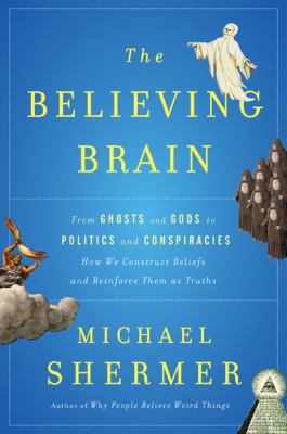 The believing brain : from ghosts and gods to politics and conspiracies--how we construct beliefs and reinforce them as truths /