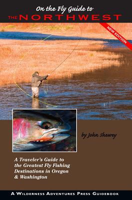 On the fly guide to the Northwest : a traveler's guide to the greatest fly fishing destinations in Oregon & Washington /