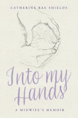 Into my hands : a midwife's memoir